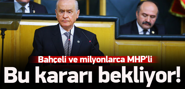 Milyonlarca MHP'li bu kararı bekliyor